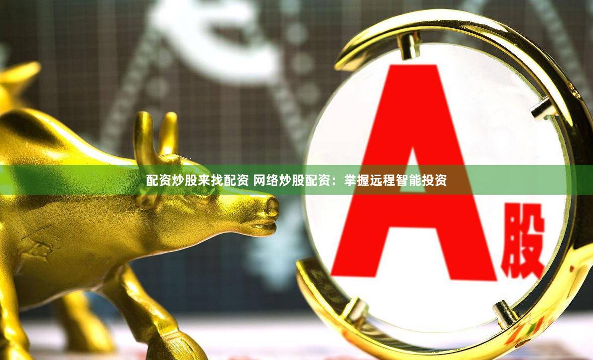 配資炒股來找配資 網絡炒股配資：掌握遠程智能投資