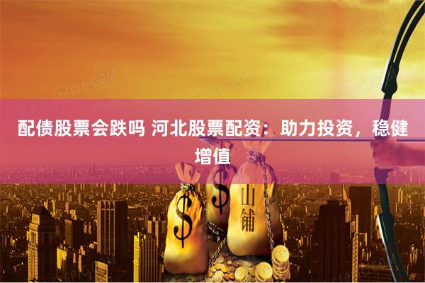 配債股票會跌嗎 河北股票配資：助力投資，穩健增值