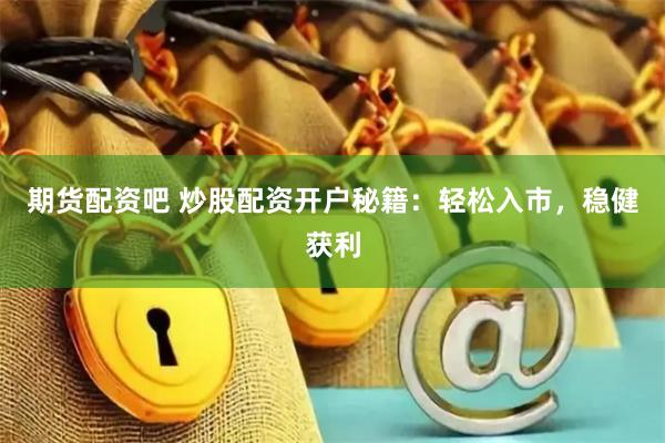 期貨配資吧 炒股配資開戶秘籍：輕松入市，穩健獲利