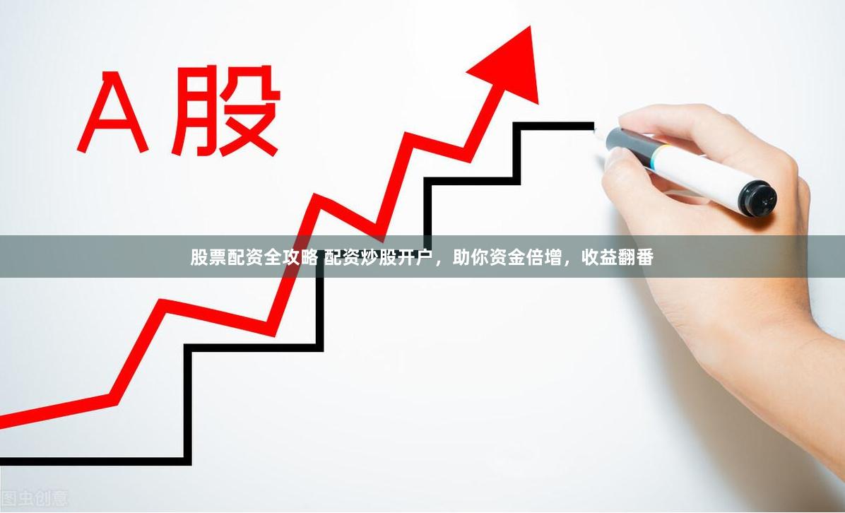 股票配資全攻略 配資炒股開戶，助你資金倍增，收益翻番