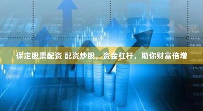 保定股票配資 配資炒股，資金杠桿，助你財富倍增