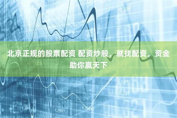 北京正規的股票配資 配資炒股，就找配資，資金助你贏天下
