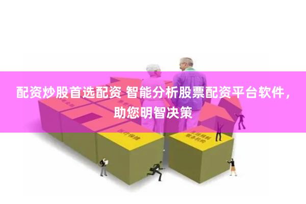配資炒股首選配資 智能分析股票配資平臺軟件，助您明智決策