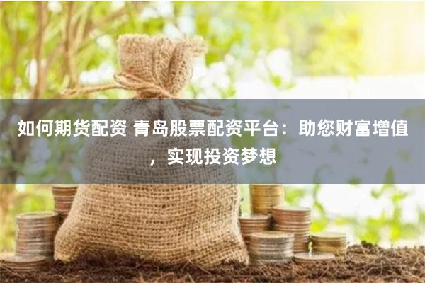 如何期貨配資 青島股票配資平臺：助您財富增值，實現投資夢想