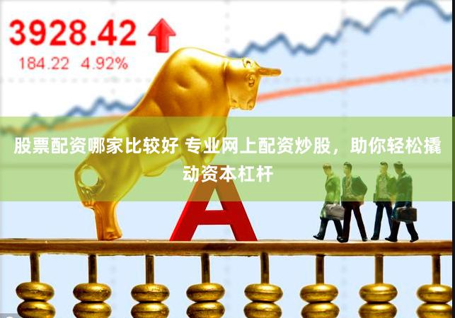 股票配資哪家比較好 專業網上配資炒股，助你輕松撬動資本杠桿
