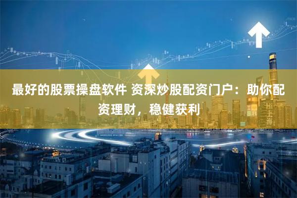 最好的股票操盤軟件 資深炒股配資門戶：助你配資理財，穩健獲利