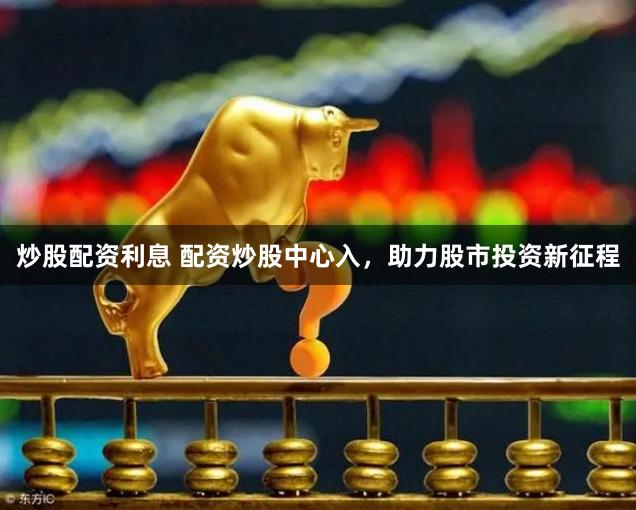 炒股配資利息 配資炒股中心入，助力股市投資新征程