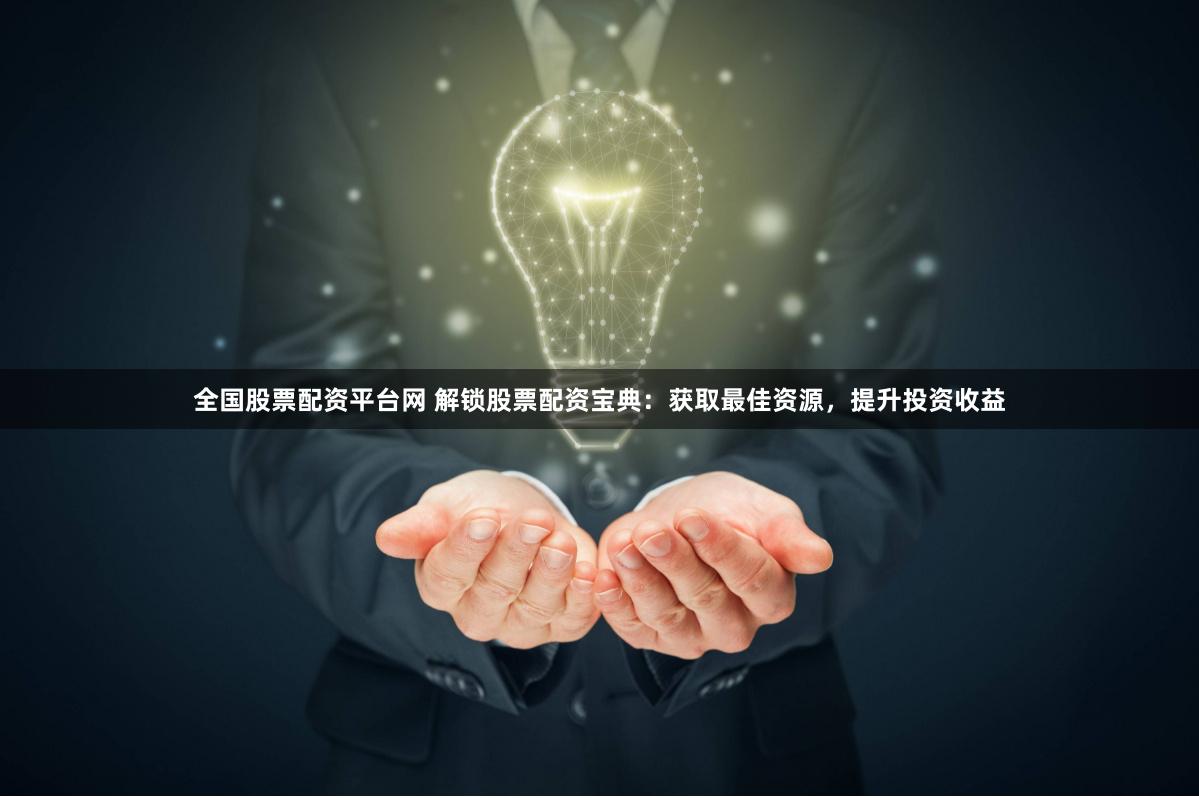 全國股票配資平臺網 解鎖股票配資寶典：獲取最佳資源，提升投資收益