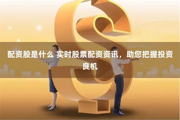 配資股是什么 實時股票配資資訊，助您把握投資良機