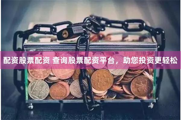 配資股票配資 查詢股票配資平臺，助您投資更輕松