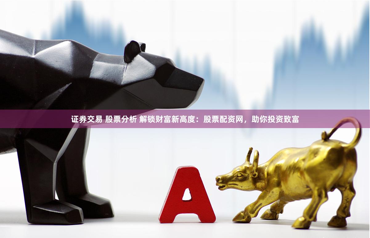 證券交易 股票分析 解鎖財富新高度：股票配資網，助你投資致富