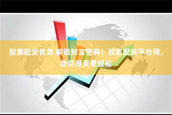股票配資優勢 解鎖財富密碼！股票配資平臺網，助你投資更輕松