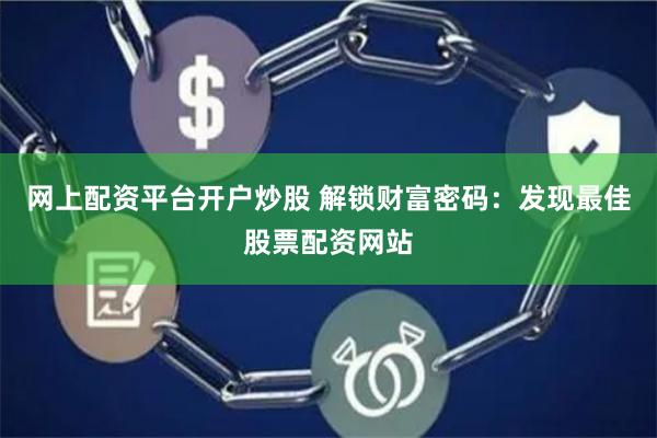 網上配資平臺開戶炒股 解鎖財富密碼：發現最佳股票配資網站