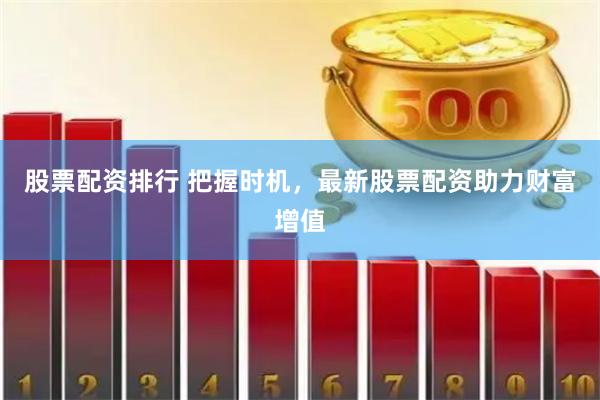 股票配資排行 把握時機，最新股票配資助力財富增值