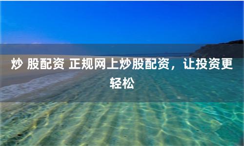 炒 股配資 正規網上炒股配資，讓投資更輕松