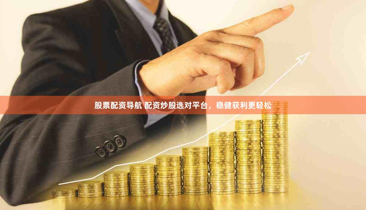 股票配資導航 配資炒股選對平臺，穩健獲利更輕松