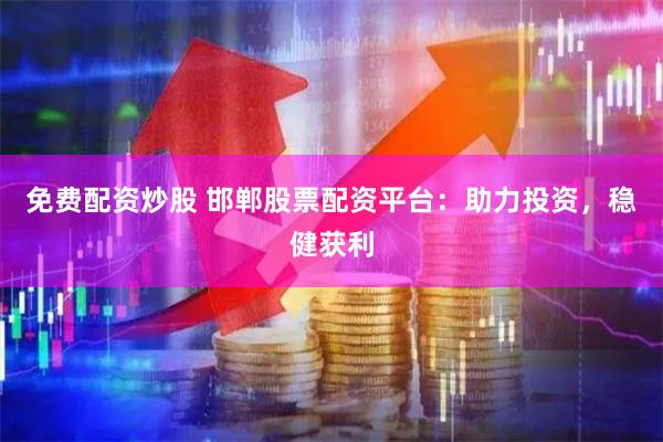 免費配資炒股 邯鄲股票配資平臺：助力投資，穩健獲利