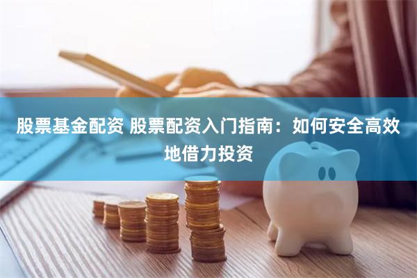 股票基金配資 股票配資入門指南：如何安全高效地借力投資
