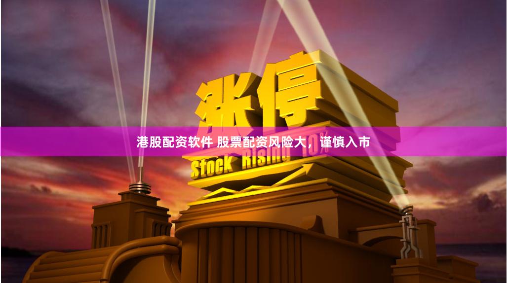 港股配資軟件 股票配資風險大，謹慎入市