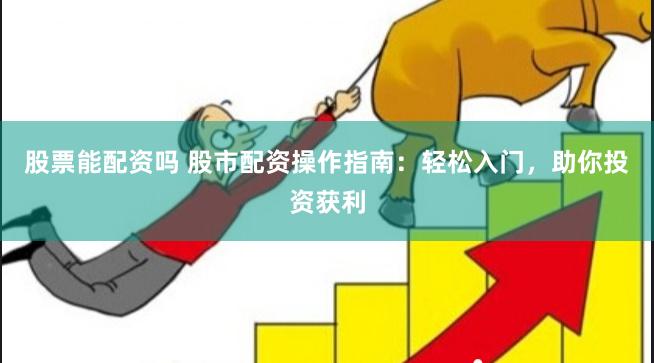 股票能配資嗎 股市配資操作指南：輕松入門，助你投資獲利