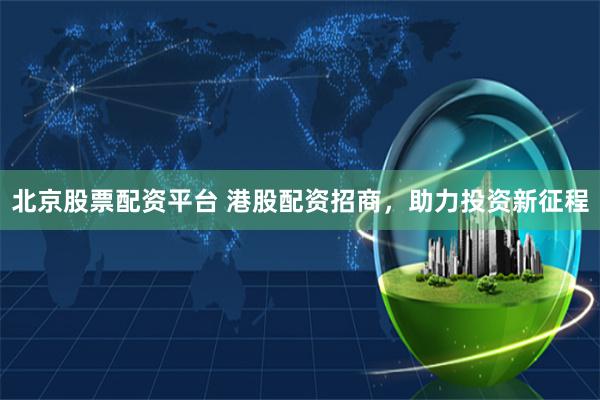 北京股票配資平臺 港股配資招商，助力投資新征程