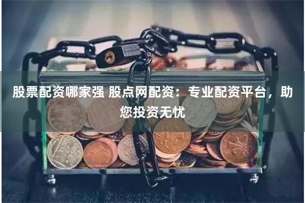 股票配資哪家強 股點網配資：專業配資平臺，助您投資無憂