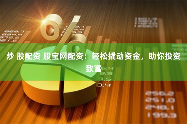 炒 股配資 股寶網配資：輕松撬動資金，助你投資致富