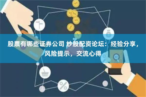 股票有哪些證券公司 炒股配資論壇：經驗分享，風險提示，交流心得