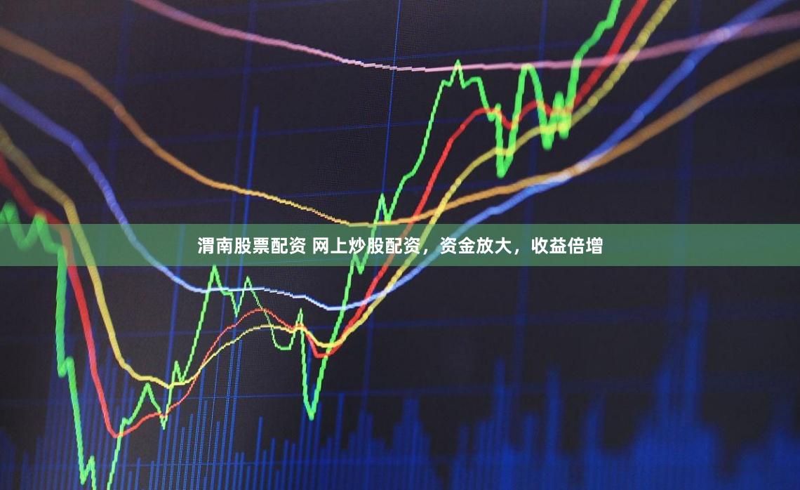 渭南股票配資 網上炒股配資，資金放大，收益倍增