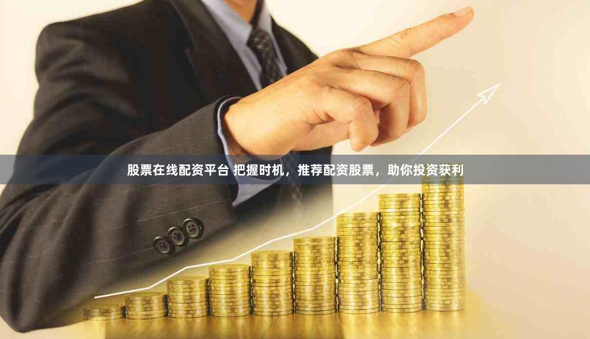 股票在線配資平臺 把握時機，推薦配資股票，助你投資獲利