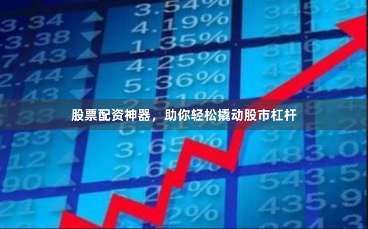 股票配資神器，助你輕松撬動股市杠桿