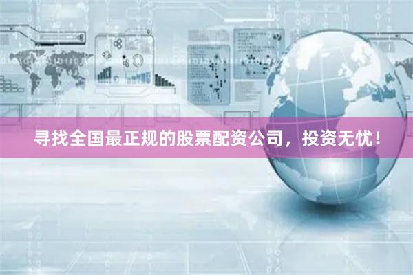 尋找全國最正規的股票配資公司，投資無憂！