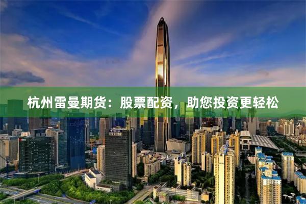 杭州雷曼期貨：股票配資，助您投資更輕松