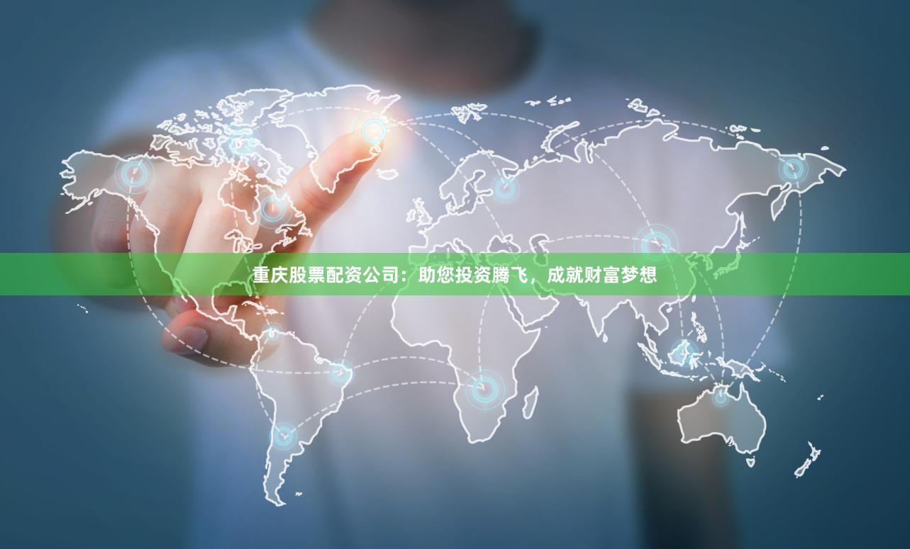 重慶股票配資公司：助您投資騰飛，成就財富夢想