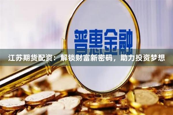 江蘇期貨配資：解鎖財富新密碼，助力投資夢想