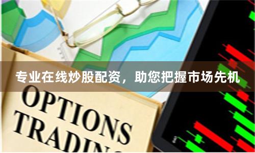 專業在線炒股配資，助您把握市場先機