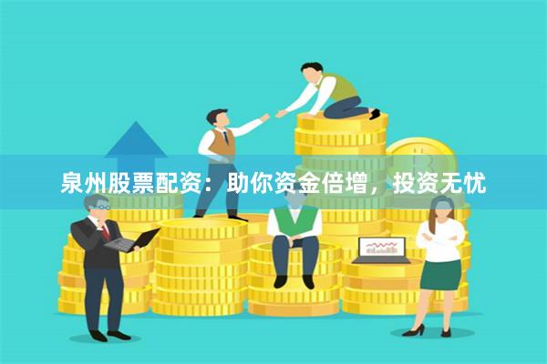 泉州股票配資：助你資金倍增，投資無憂
