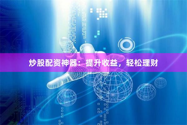 炒股配資神器：提升收益，輕松理財
