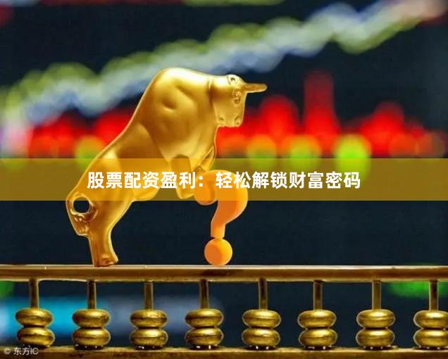 股票配資盈利：輕松解鎖財富密碼