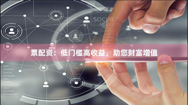 票配資：低門檻高收益，助您財富增值