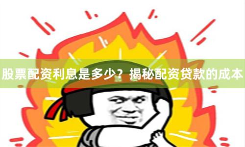股票配資利息是多少？揭秘配資貸款的成本
