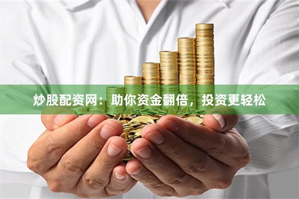 炒股配資網：助你資金翻倍，投資更輕松
