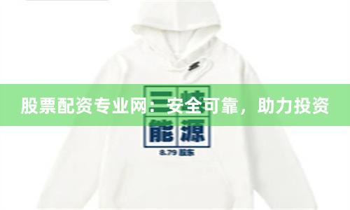 股票配資專業網：安全可靠，助力投資