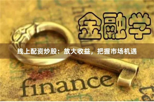 線上配資炒股：放大收益，把握市場機遇