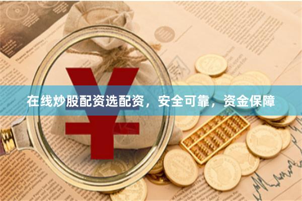 在線炒股配資選配資，安全可靠，資金保障