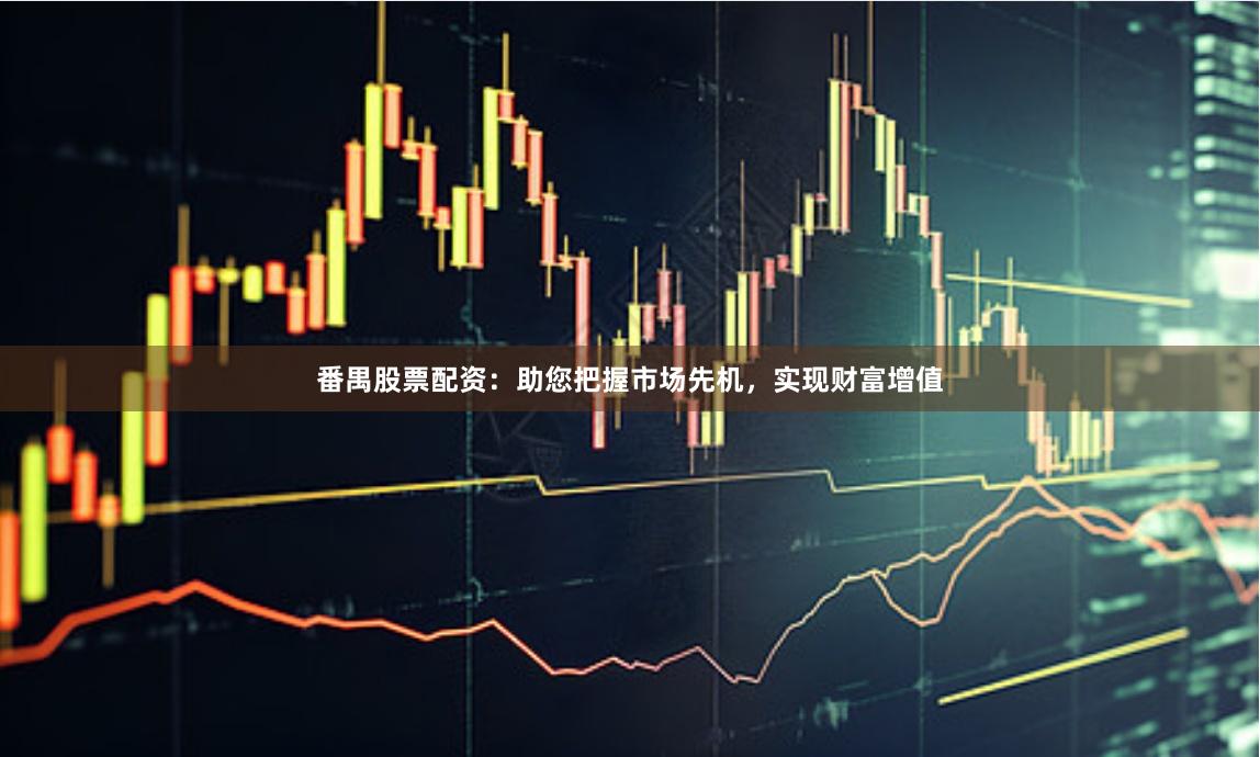 番禺股票配資：助您把握市場先機，實現財富增值