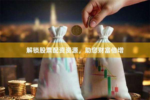 解鎖股票配資資源，助您財富倍增