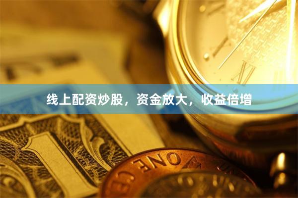 線上配資炒股，資金放大，收益倍增