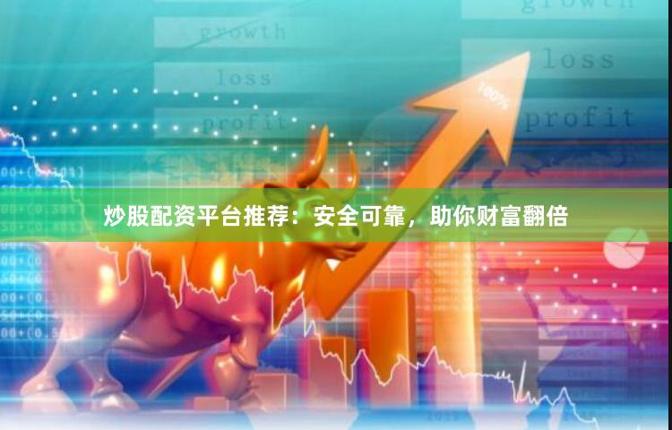 炒股配資平臺推薦：安全可靠，助你財富翻倍