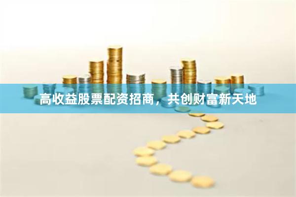 高收益股票配資招商，共創財富新天地